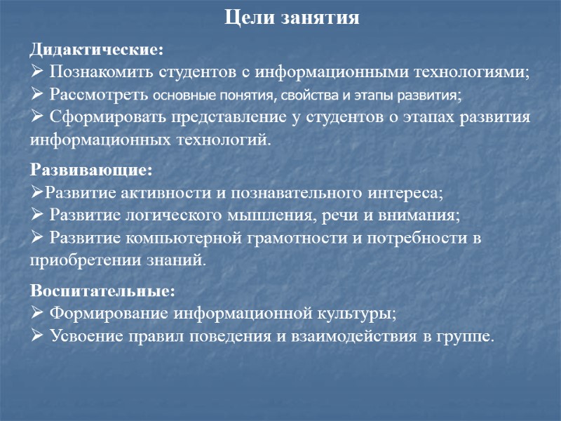 Дидактические:  Познакомить студентов с информационными технологиями;  Рассмотреть основные понятия, свойства и этапы